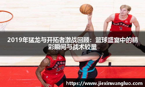 2019年猛龙与开拓者激战回顾：篮球盛宴中的精彩瞬间与战术较量