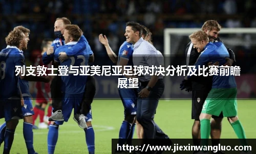 列支敦士登与亚美尼亚足球对决分析及比赛前瞻展望