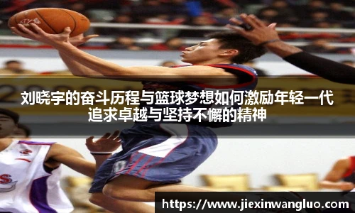 哈哈体育刘晓宇的奋斗历程与篮球梦想如何激励年轻一代追求卓越与坚持不懈的精神