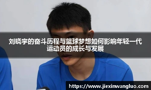 哈哈体育刘晓宇的奋斗历程与篮球梦想如何影响年轻一代运动员的成长与发展