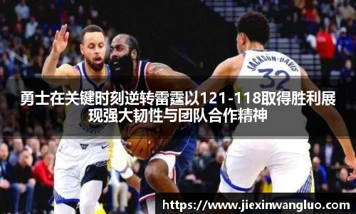 哈哈体育勇士在关键时刻逆转雷霆以121-118取得胜利展现强大韧性与团队合作精神