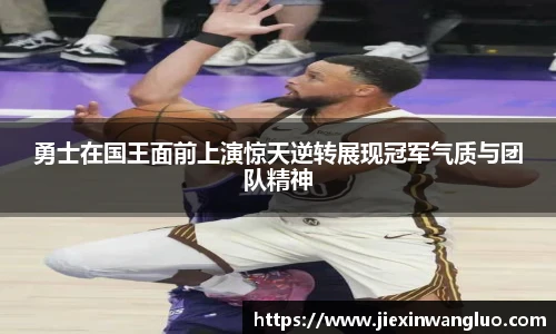 哈哈体育勇士在国王面前上演惊天逆转展现冠军气质与团队精神