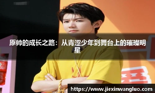 哈哈体育原帅的成长之路：从青涩少年到舞台上的璀璨明星