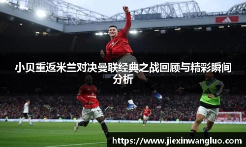 小贝重返米兰对决曼联经典之战回顾与精彩瞬间分析