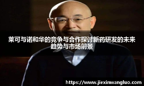 莱可与诺和华的竞争与合作探讨新药研发的未来趋势与市场前景