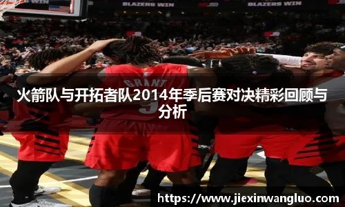 火箭队与开拓者队2014年季后赛对决精彩回顾与分析