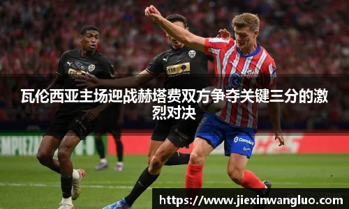 瓦伦西亚主场迎战赫塔费双方争夺关键三分的激烈对决