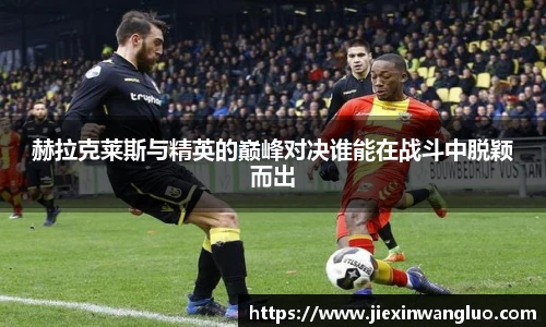 赫拉克莱斯与精英的巅峰对决谁能在战斗中脱颖而出