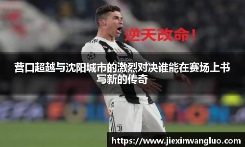 营口超越与沈阳城市的激烈对决谁能在赛场上书写新的传奇